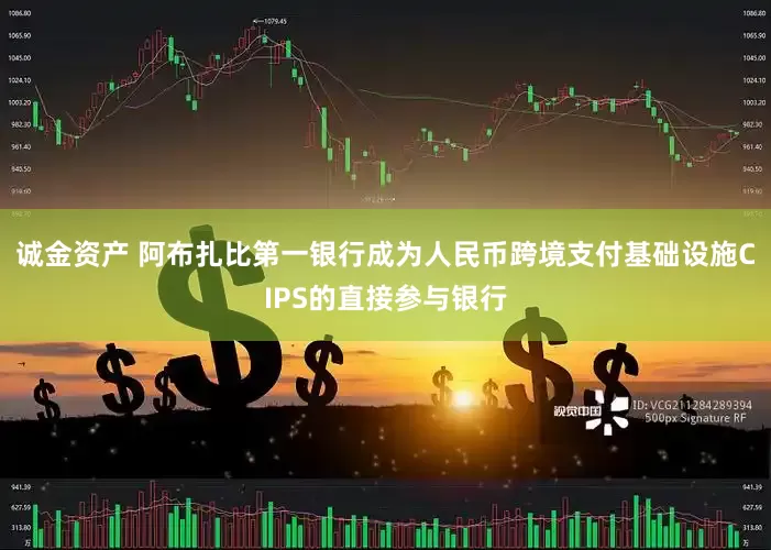 诚金资产 阿布扎比第一银行成为人民币跨境支付基础设施CIPS的直接参与银行
