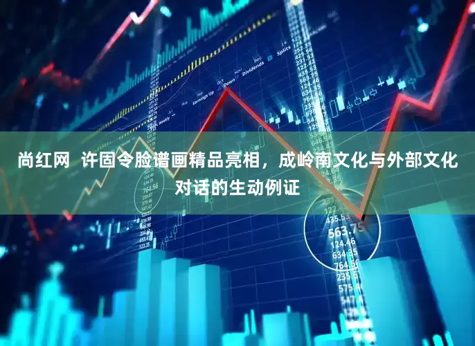 尚红网  许固令脸谱画精品亮相，成岭南文化与外部文化对话的生动例证