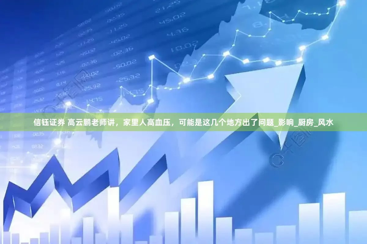 信钰证券 高云鹏老师讲，家里人高血压，可能是这几个地方出了问题_影响_厨房_风水