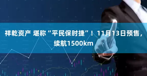 祥乾资产 堪称“平民保时捷”！11月13日预售，续航1500km