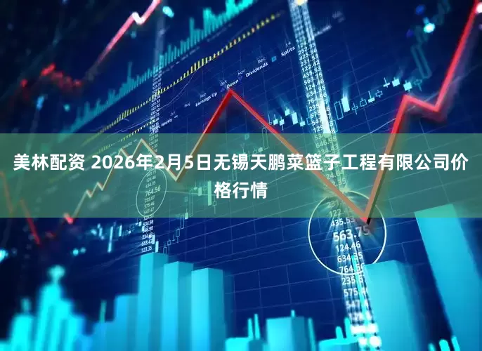 美林配资 2026年2月5日无锡天鹏菜篮子工程有限公司价格行情