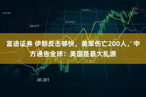 富途证券 伊朗反击够快，美军伤亡200人，中方通告全球：美国是最大乱源