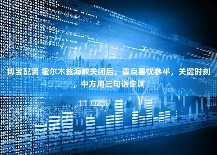 博宝配资 霍尔木兹海峡关闭后，普京喜忧参半，关键时刻，中方用三句话定调